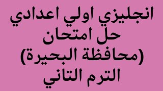 انجليزي الصف الاول الاعدادي حل امتحان محافظة البحيرة 2023 الترم الثاني كتاب المعاصر