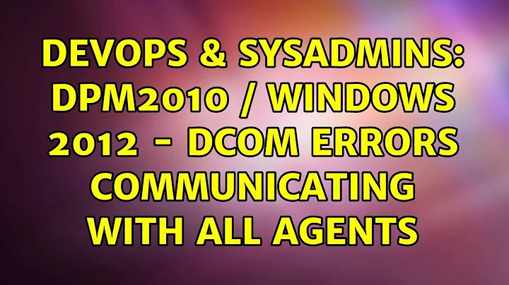 DevOps & SysAdmins: DPM2010 / Windows 2012 - DCOM errors communicating with all agents
