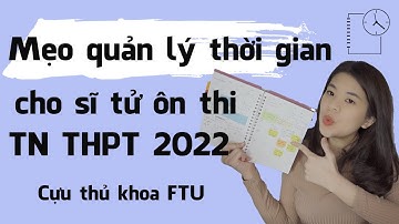 Mẹo Quản lý thời gian cho sĩ tử ôn thi Tốt Nghiệp THPT 2022 | Tâm sự của cựu thủ khoa ĐH FTU