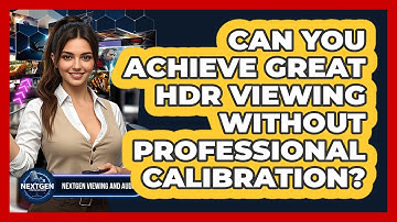 Can You Achieve Great HDR Viewing Without Professional Calibration? - NextGen Viewing and Audio