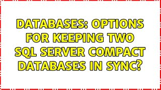 Databases: Options for keeping two SQL Server Compact databases in sync? (2 Solutions!!)