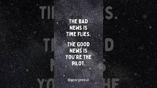 The bad news is time flies. The good news is you&#39;re the pilot.