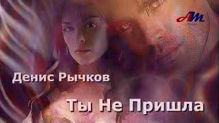 Классная ПЕСНЯ! Послушайте! Денис Рычков - Ты Не Пришла!