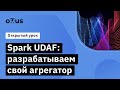Spark UDAF: разрабатываем свой агрегатор // Демо-занятие курса «Spark Developer»