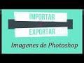 Importar y Exportar - última formación en Photoshop para Editar Imágene y Crear Diseño - Capítulo 1
