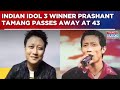 Indian Idol 3 Winner Prashant Tamang Passes Away At 43 After Stoke; Nation Mourns | Watch