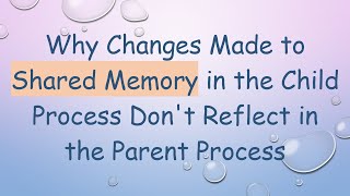 Full Why Changes Made to Shared Memory in the Child Process Don't Reflect in the Parent Process Guide