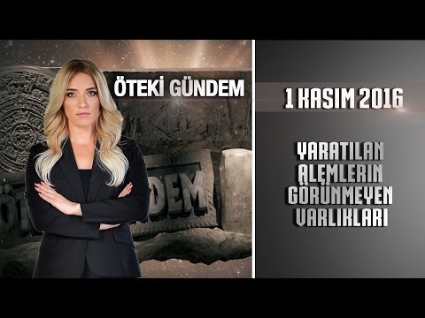 Öteki Gündem - 1 Kasım 2016 (Yaratılan Alemlerin Görünmeyen Varlıkları)