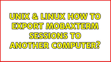 Unix & Linux: How to export MobaXterm sessions to another computer? (4 Solutions!!)