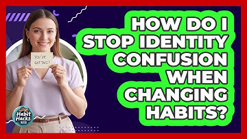 How Do I Stop Identity Confusion When Changing Habits? - Habit Hacks Hub