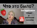 О женских Youtube каналах и загадочных людях. Житейские зарисовки