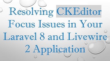 Resolving CKEditor Focus Issues in Your Laravel 8 and Livewire 2 Application