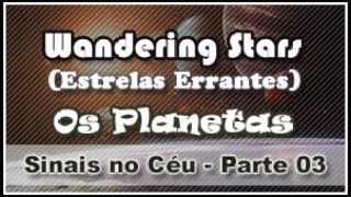 Wandering Stars (Estrelas Errantes): Os Planetas - A Revelação (Sinais no Céu) - PARTE 03
