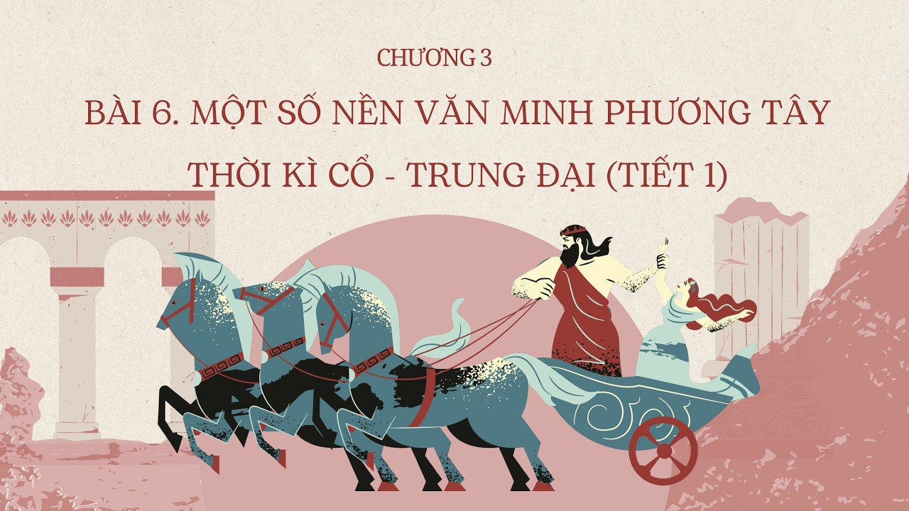 Lịch Sử 10 |Chương 3| Bài 6-1: MỘT SỐ NỀN VĂN MINH PHƯƠNG TÂY THỜI KÌ CỔ - TRUNG ĐẠI (TIẾT 1)