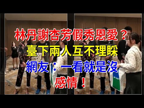 林丹謝杏芳假秀恩愛？臺下兩人互不理睬，網友：一看就是沒感情！，[娛樂八卦]