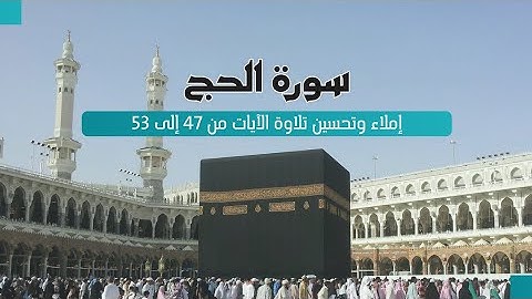 إملاء و تحسين تلاوة من الأية 47 إلى الآية 53 من سورة الحج المخارج و الصفات