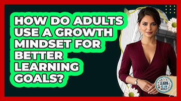 How Do Adults Use A Growth Mindset For Better Learning Goals? - Learn As An Adult