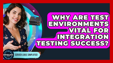 Why Are Test Environments Vital For Integration Testing Success? - Server Logic Simplified