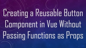 Creating a Reusable Button Component in Vue Without Passing Functions as Props