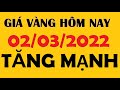 Giá vàng hôm nay 02/03/2022 - Vàng 9999 SJC tăng vọt vượt mốc 67 triệu đồng