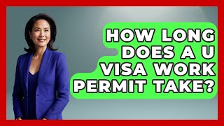 How Long Does A U Visa Work Permit Take? - US Citizenship Immigration Guide