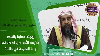 📌نصيحة لمن أصيبت زوجته بسحر وأتعبه الأمر حتى وصل للطلاق ||🎙️ الشيخ سليمان الرحيلي