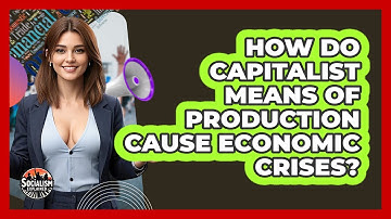 How Do Capitalist Means Of Production Cause Economic Crises? - Socialism Explained