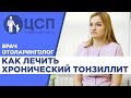 Врач-отоларинголог о хроническом тонзиллите и методах его лечения