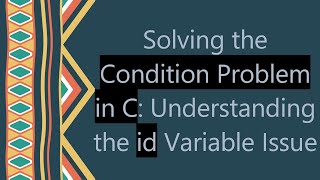 Solving the Condition Problem in C: Understanding the id Variable Issue Wealth