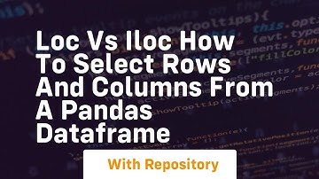 Loc vs iloc how to select rows and columns from a pandas dataframe