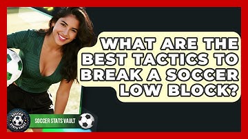 What Are The Best Tactics To Break A Soccer Low Block? - Soccer Stats Vault