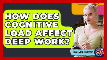 How Does Cognitive Load Affect Deep Work? - Junior Year Jumpstart