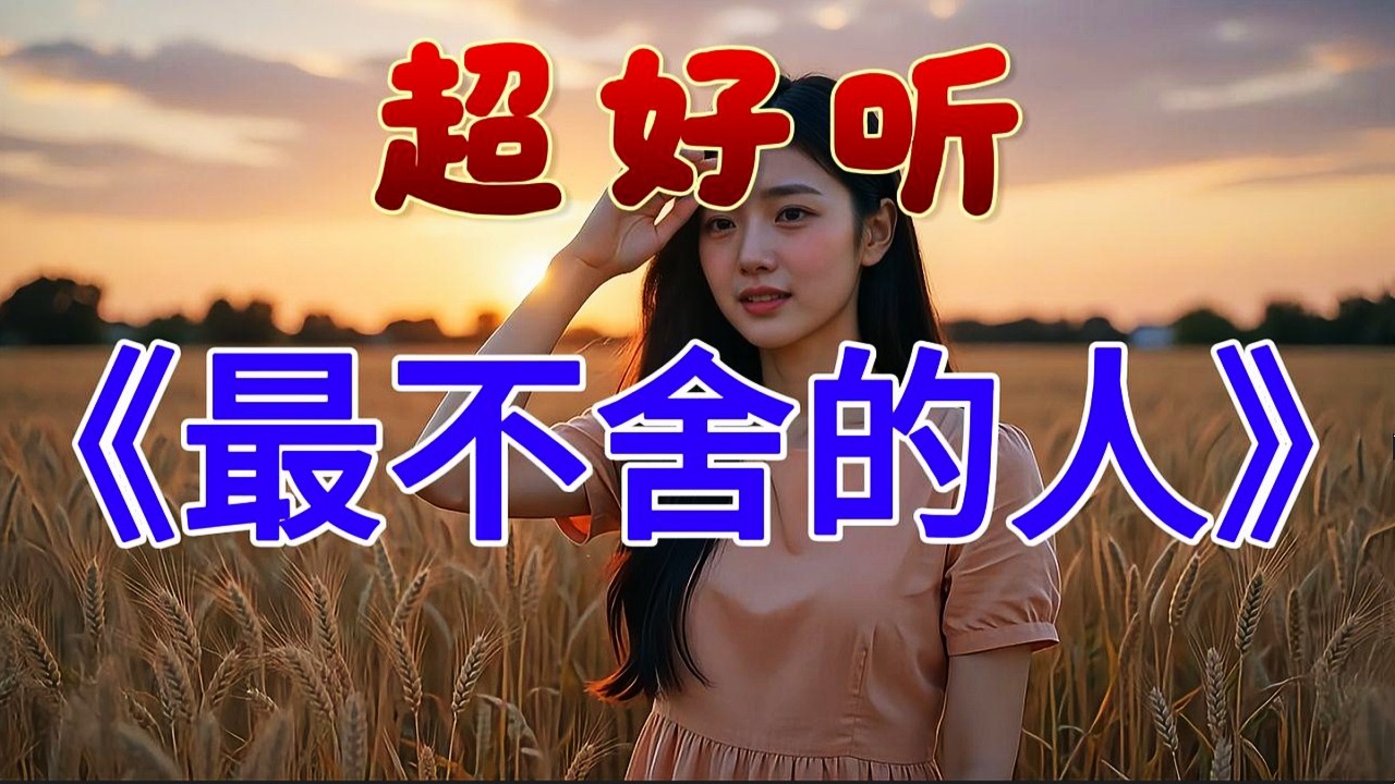 🎵伤感情歌《最不舍的人》超好听！