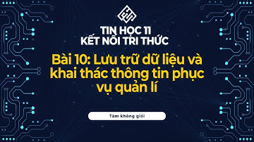 Tin Học 11 | Kết Nối Tri Thức | Bài 10: Lưu trữ dữ liệu và khai thác thông tin phục vụ quản lí