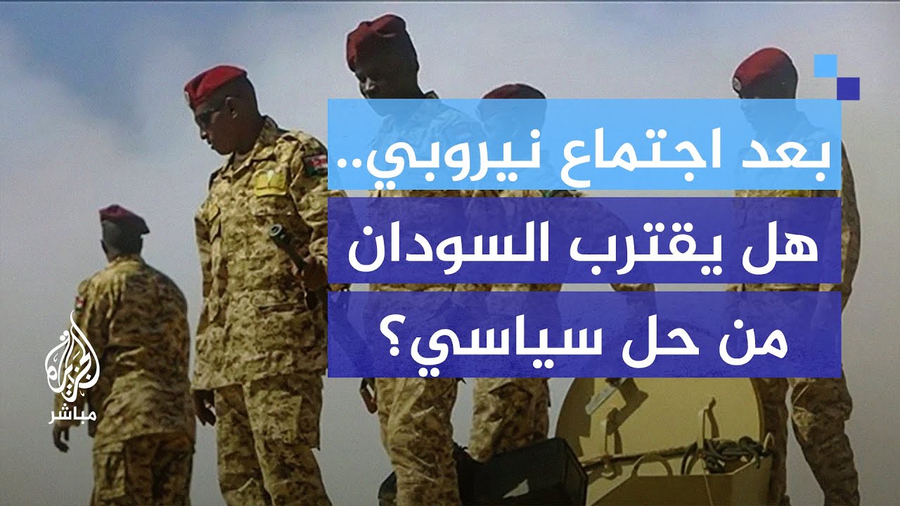 بعد اجتماع نيروبي.. هل يقترب السودان من تسوية سياسية أم تصعيد جديد؟