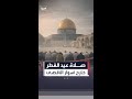 صلاة عيد الفطر تغيب عن المسجد الأقصى للمرة الأولى منذ 59 عاما