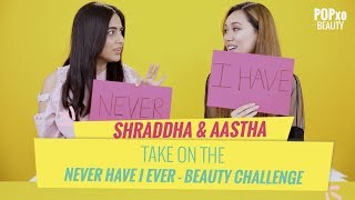 Shraddha & Aastha Take On The Never Have I Ever  Beauty Challenge  POPxo Beauty