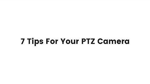 7 Tips For Your PTZ Camera
