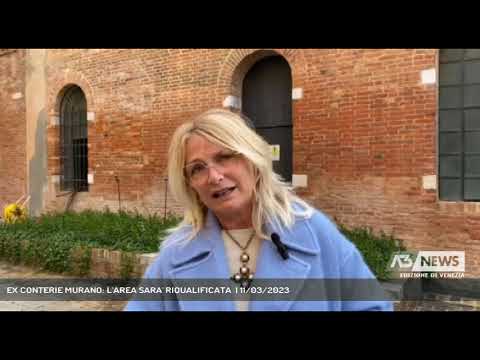 EX CONTERIE MURANO: L'AREA SARA' RIQUALIFICATA  | 11/03/2023