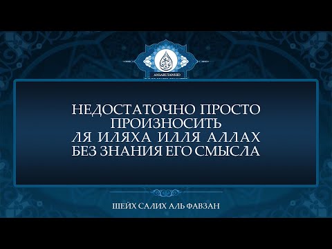 Недостаточно просто произносить «ля иляха илля Аллах» без знания его смысла | Шейх Салих аль Фавзан