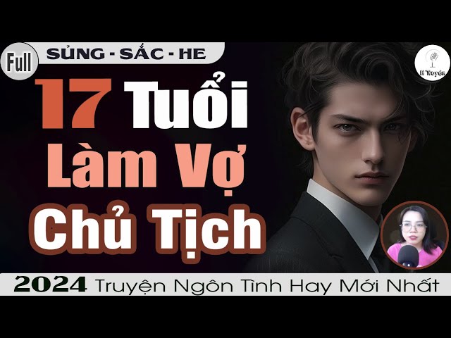 Truyện Full 2024: 17 TUỔI LÀM VỢ CHỦ TỊCH | Đọc Truyện Ngôn Tình Đêm Khuya - Huệ Leo Kể class=