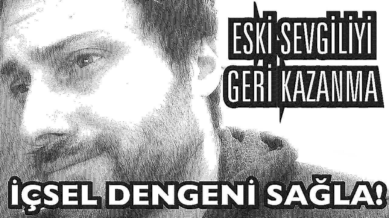 Eski Sevgilini Geri Kazanmak - İçsel Bırakma - Whatsapp no