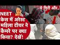 NEET Paper leak केस में गिरफ्तार हुई मैडम ने कैमरे पर क्या किया? स्टूडेंट ने रोते हुआ क्या बताया?