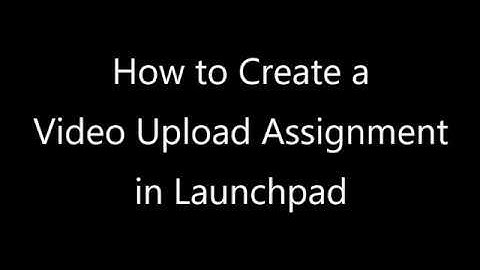 How to Create a Video Upload Assignment in Launchpad