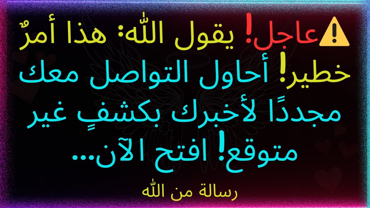 ⚠️عاجل! يقول الله: هذا أمرٌ خطير. أحاول التواصل معك مجددًا لأخبرك بأمرٍ غير متوقع! افتح الآن...