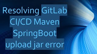 Resolving GitLab CI/CD Maven SpringBoot upload jar error