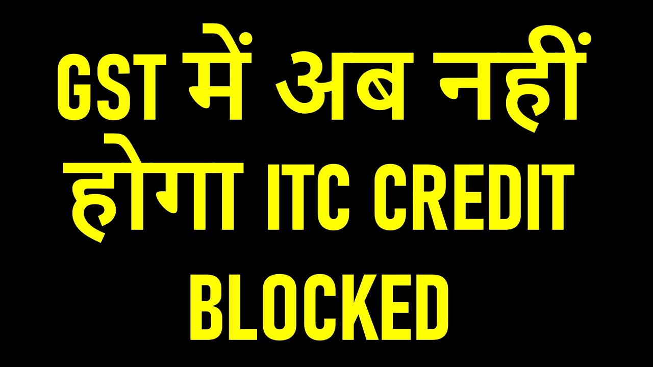 GST में अब नहीं होगा ITC CREDIT BLOCKED ITC BLOCKED CREDIT UNDER