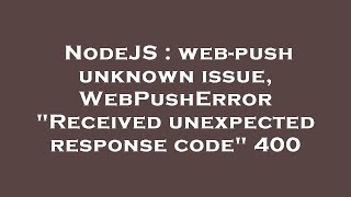 NodeJS : web-push unknown issue, WebPushError Received unexpected response code 400