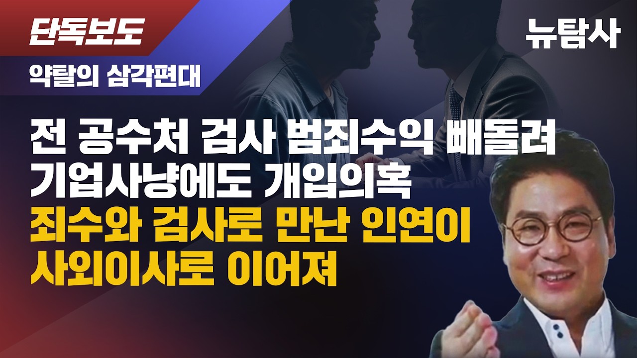 【260225】[단독보도 / 약탈의 삼각편대] 전 공수처 검사 범죄수익 빼돌려 기업사냥에도 개입의혹, 죄수와 검사로 만난 인연이 사외이사로 이어져