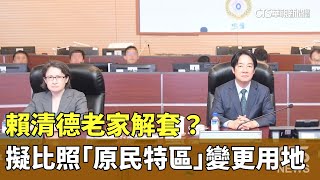 賴清德老家解套？　擬比照「原民特區」變更用地｜華視新聞 20240430